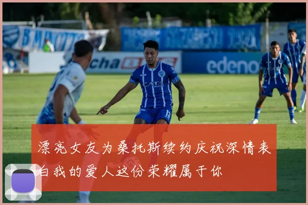 漂亮女友为桑托斯续约庆祝深情表白我的爱人这份荣耀属于你
