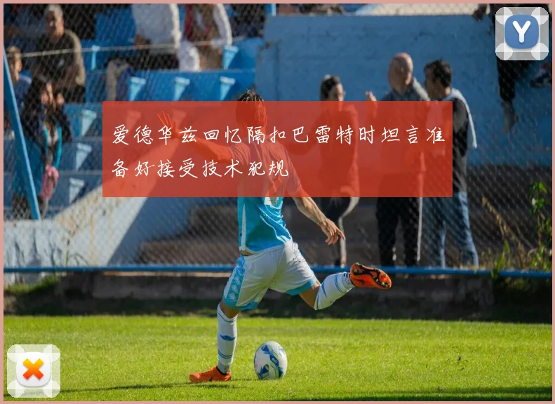 爱德华兹回忆隔扣巴雷特时坦言准备好接受技术犯规