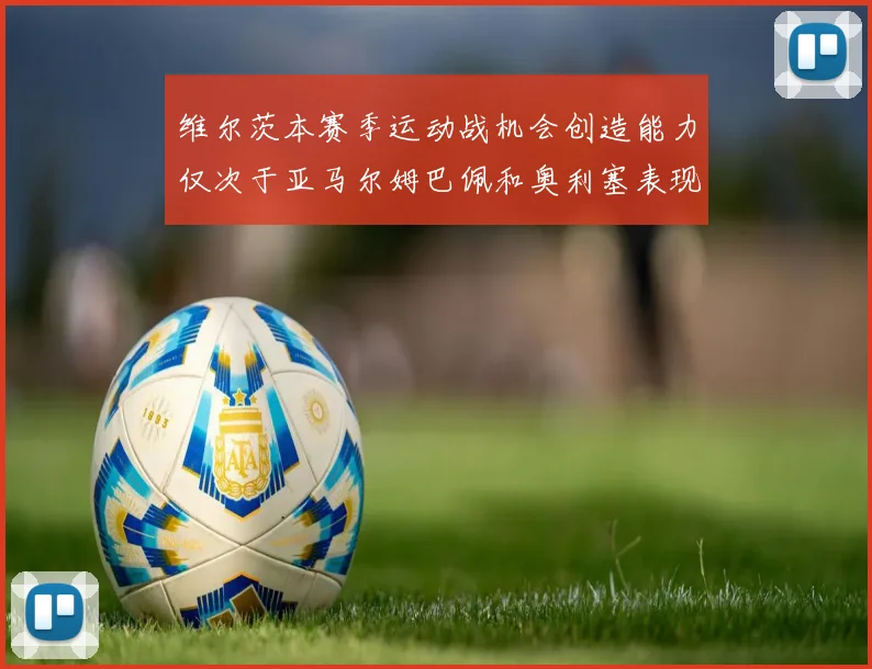 维尔茨本赛季运动战机会创造能力仅次于亚马尔姆巴佩和奥利塞表现突出