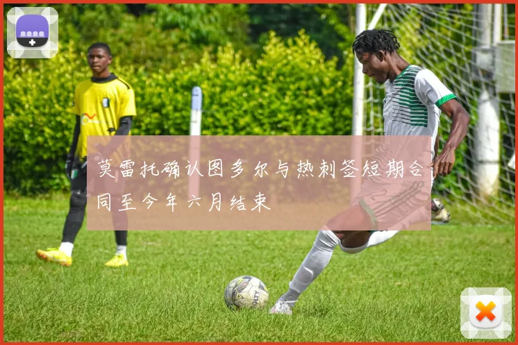 莫雷托确认图多尔与热刺签短期合同至今年六月结束