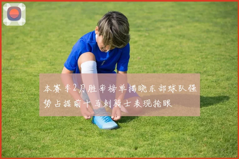 本赛季2月胜率榜单揭晓东部球队强势占据前十马刺骑士表现抢眼