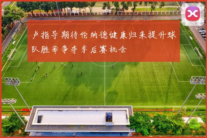 卢指导期待伦纳德健康归来提升球队胜率争夺季后赛机会