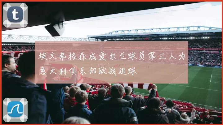 埃文弗格森成爱尔兰球员第三人为意大利俱乐部欧战进球