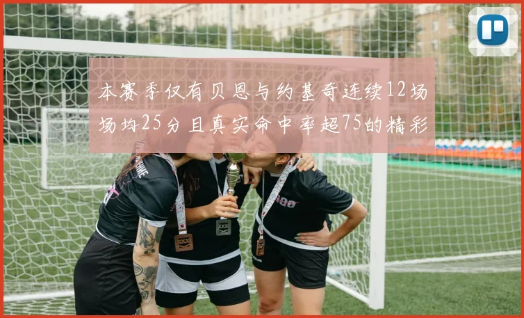 本赛季仅有贝恩与约基奇连续12场场均25分且真实命中率超75的精彩表现