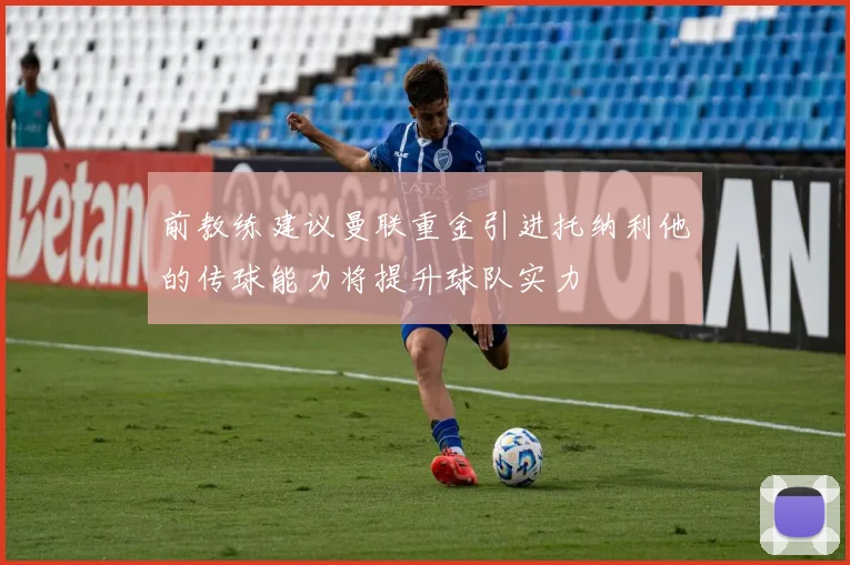 前教练建议曼联重金引进托纳利他的传球能力将提升球队实力