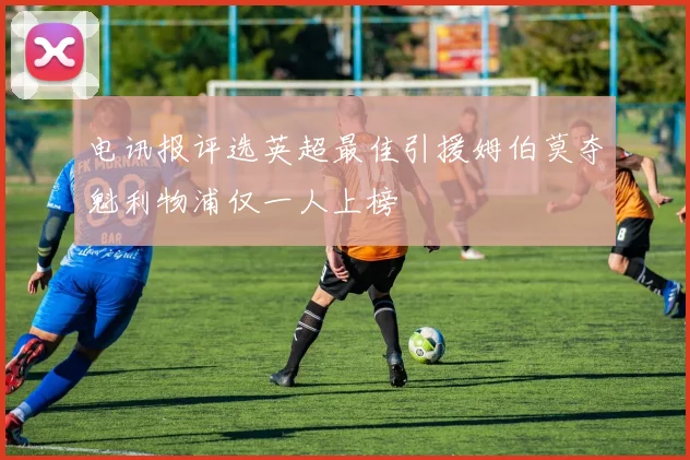 电讯报评选英超最佳引援姆伯莫夺魁利物浦仅一人上榜