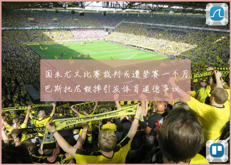 国米尤文比赛裁判或遭禁赛一个月巴斯托尼假摔引发体育道德争议