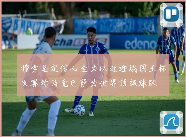 穆索坚定信心全力以赴迎战国王杯决赛称马竞巴萨为世界顶级球队