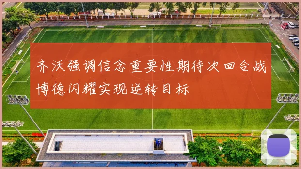 齐沃强调信念重要性期待次回合战博德闪耀实现逆转目标