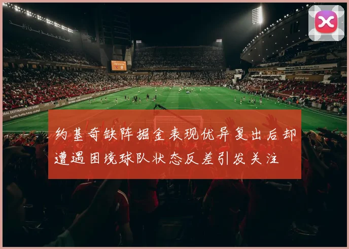 约基奇缺阵掘金表现优异复出后却遭遇困境球队状态反差引发关注